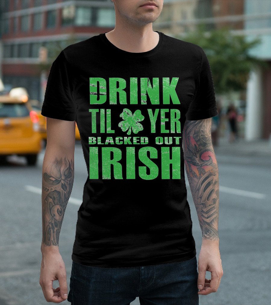 Drink Til Yer Blacked Out Irish St. Patrick's Day T-Shirt