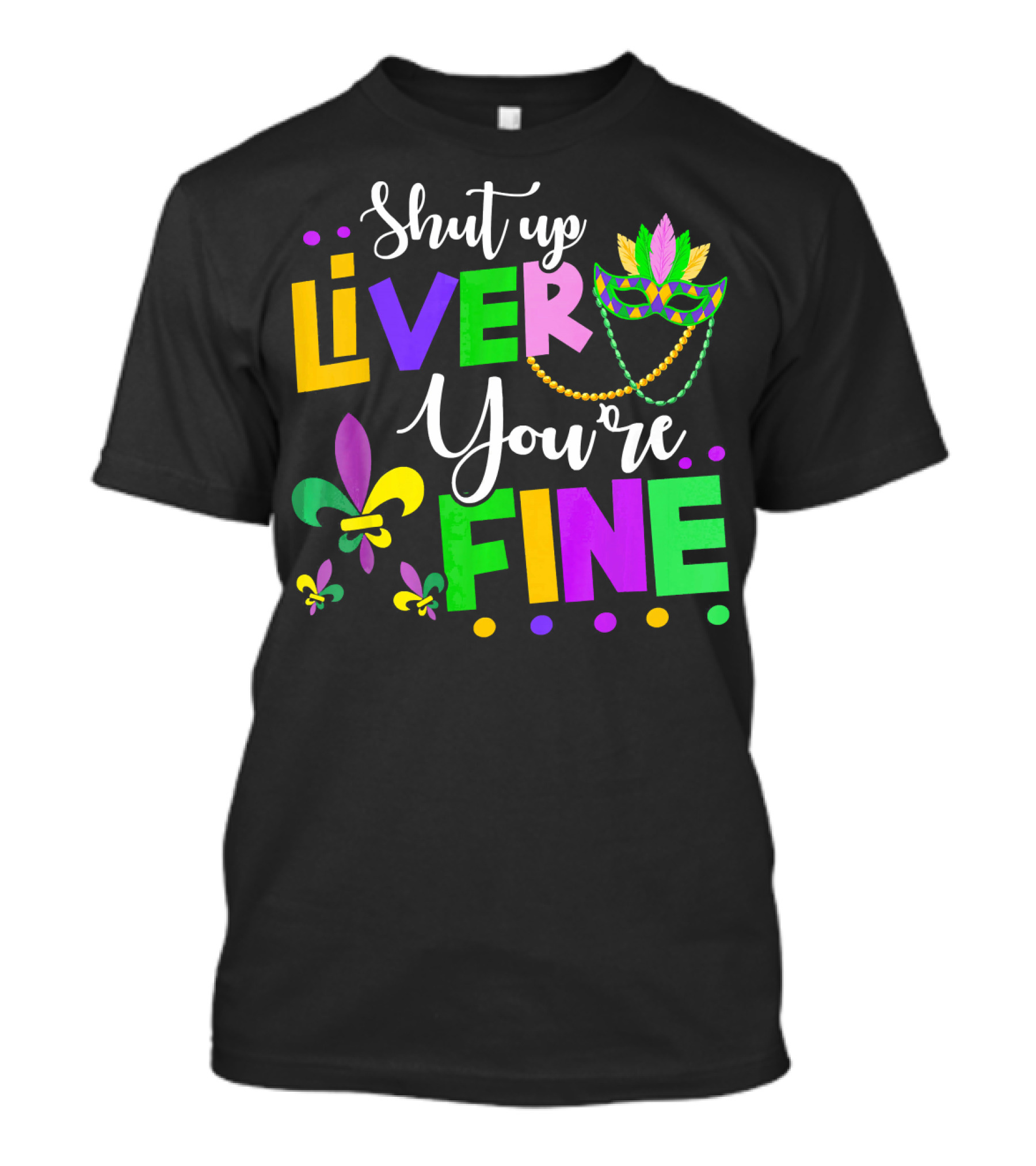 Shut Up Liver You're Fine Mardi Gras Fleur De Lis Mask Beads T-Shirt