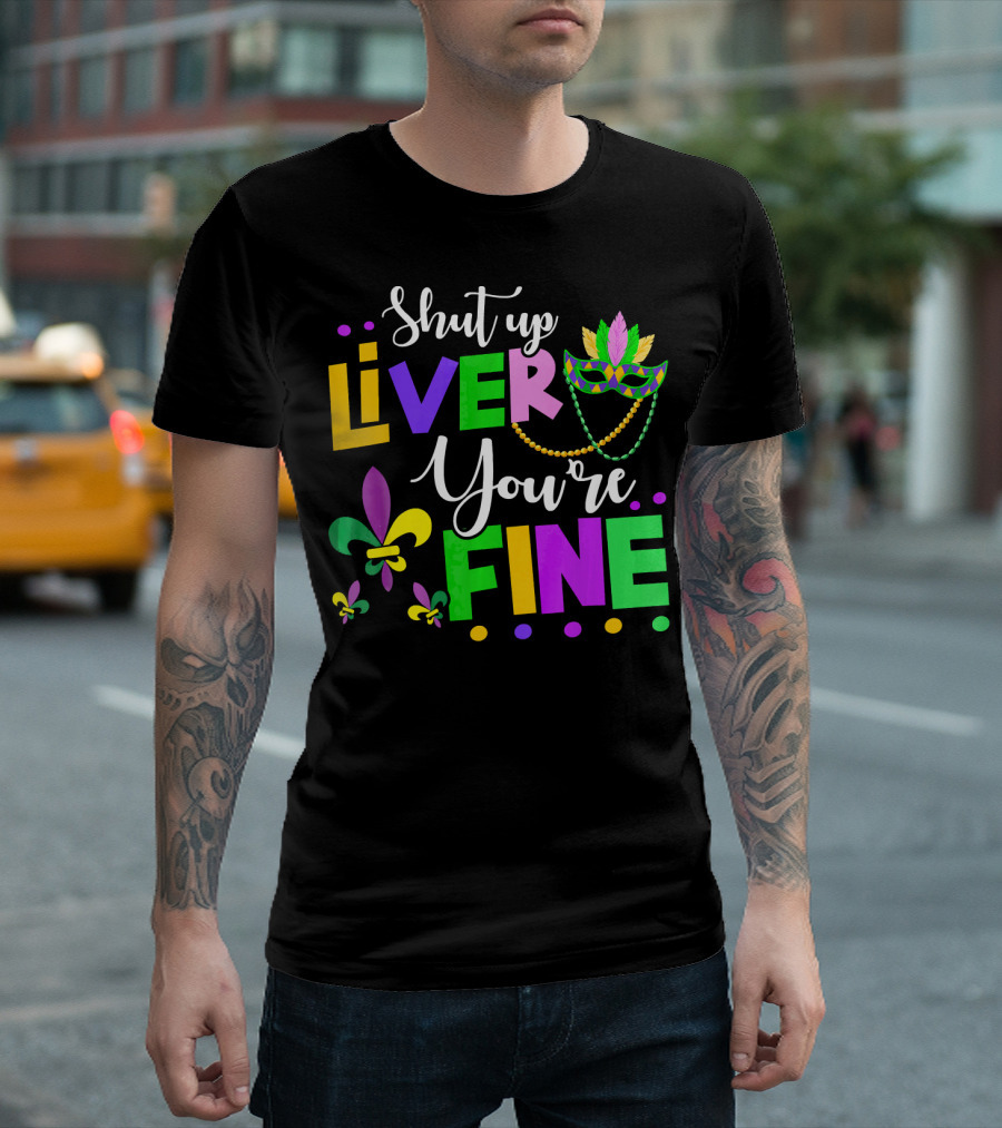 Shut Up Liver You're Fine Mardi Gras Fleur De Lis Mask Beads T-Shirt