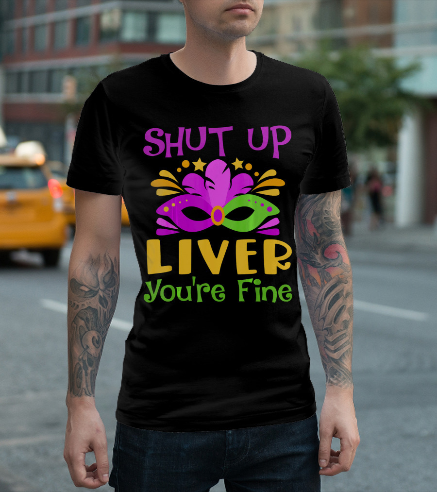 Shut Up Liver You're Fine Funny Mardi Gras Mask Colorful Party T-Shirt