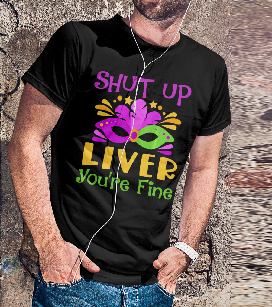 Shut Up Liver You're Fine Funny Mardi Gras Mask Colorful Party T-Shirt