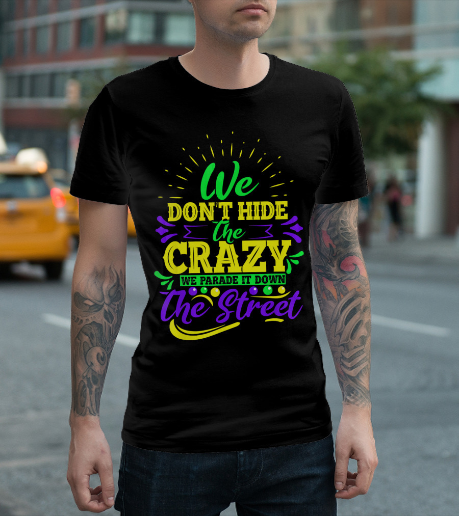 We Don't Hide the Crazy We Parade It Down the Street T-Shirt