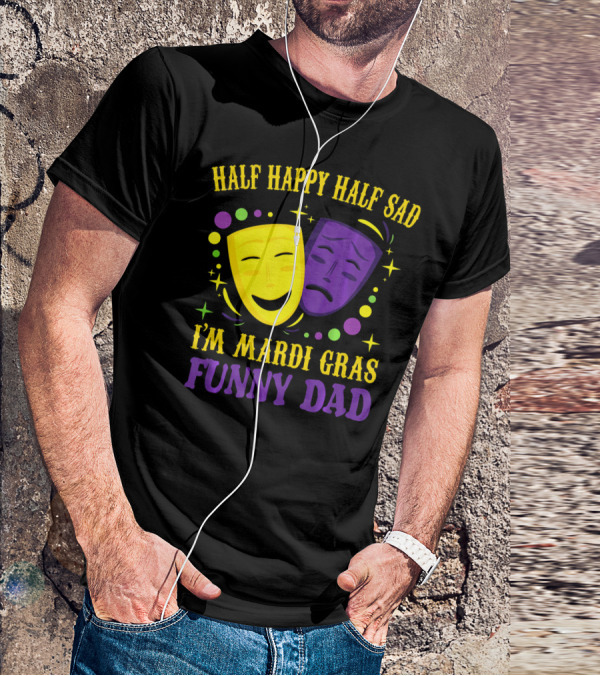 Half Happy Half Sad I'm Mardi Gras Funny Dad T-Shirt