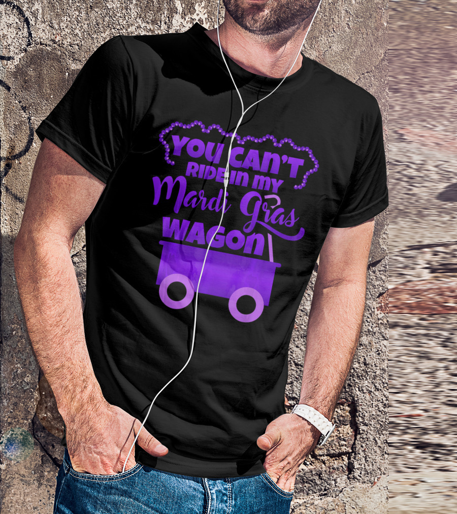 YOU CAN'T RIDE IN MY MARDI GRAS WAGON T-Shirt