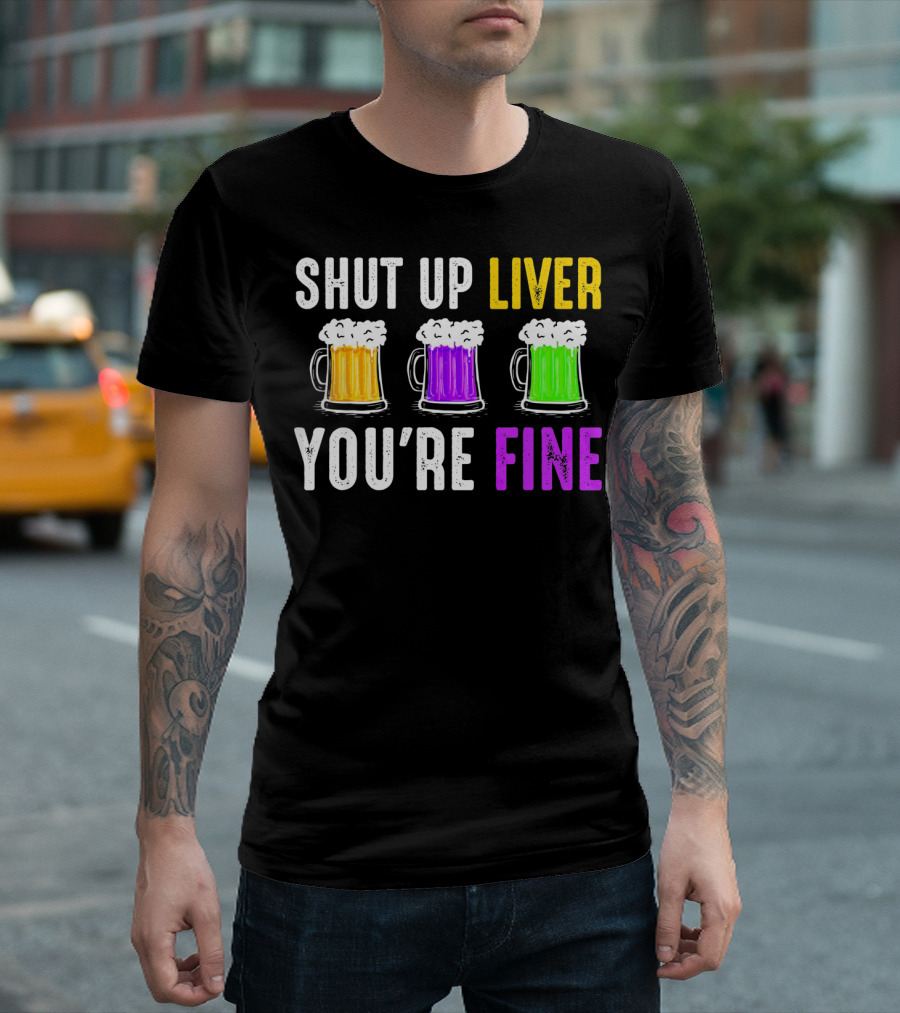 Shut Up Liver You're Fine Mardi Gras Beer Mugs T-Shirt