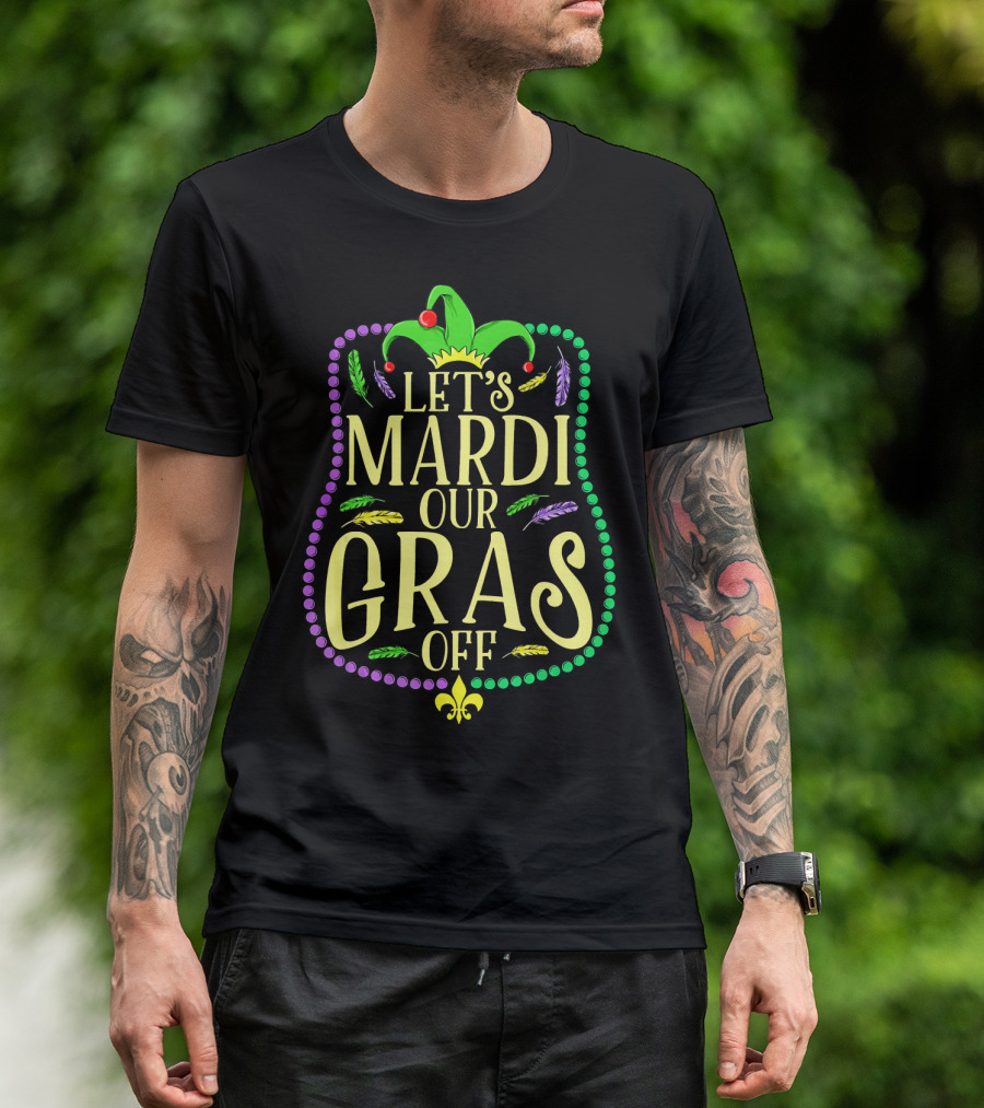 Let's Mardi Our Gras Off Funny Mardi Gras Jester Hat Feathers Beads Fleur-de-Lis T-Shirt
