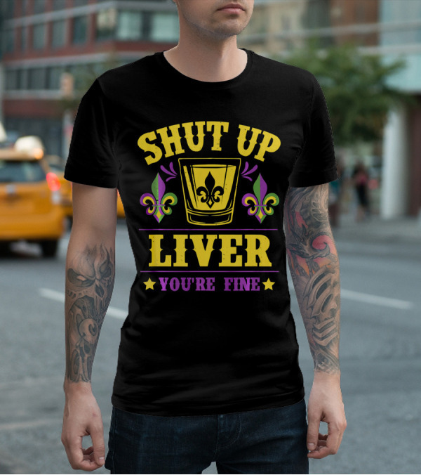 Shut Up Liver You're Fine Mardi Gras New Orleans Fleur-de-Lis T-Shirt