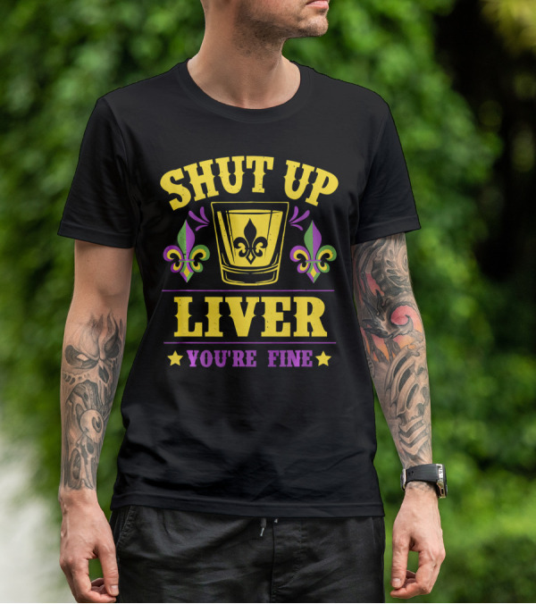 Shut Up Liver You're Fine Mardi Gras New Orleans Fleur-de-Lis T-Shirt