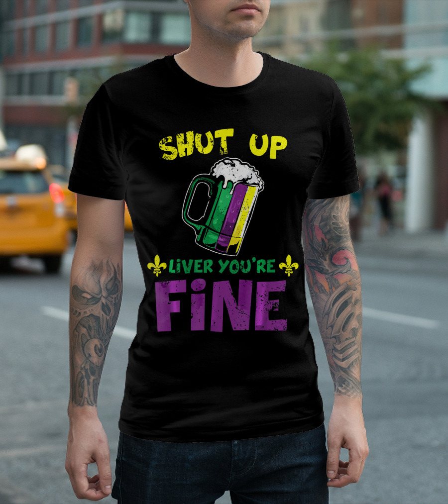 Shut Up Liver You're Fine Beer Mug Mardi Gras Colors Fleur-de-Lis T-Shirt