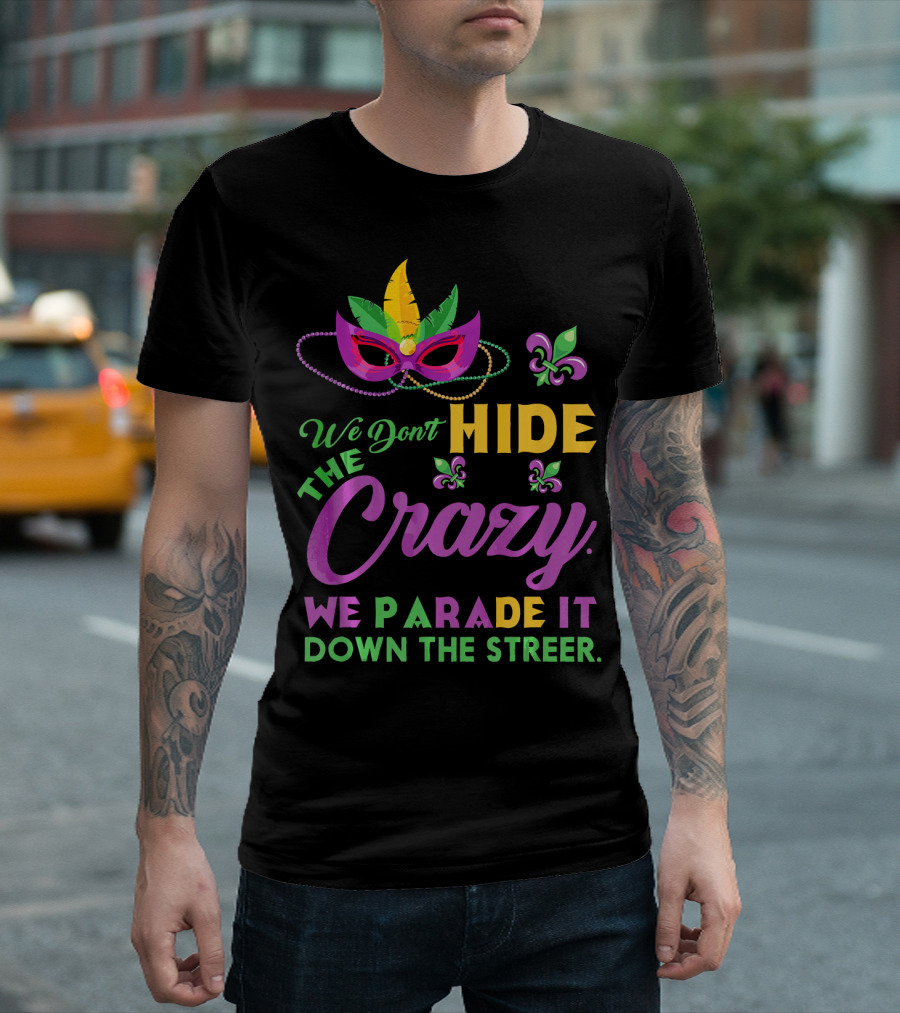 We Don't Hide the Crazy We Parade It Down the Street Mask and Beads Fleur de Lis Mardi Gras in New Orleans T-Shirt