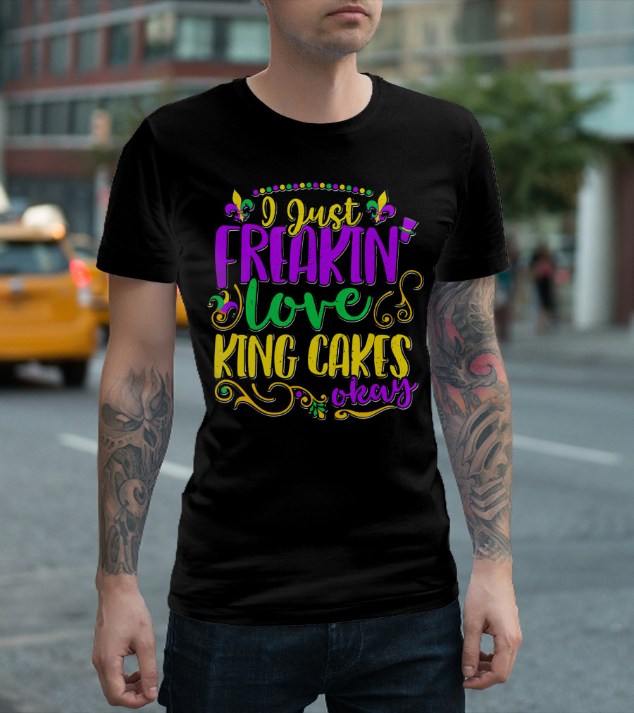 I Just Freakin Love King Cakes Okay Mardi Gras Fleur De Lis Party T-Shirt