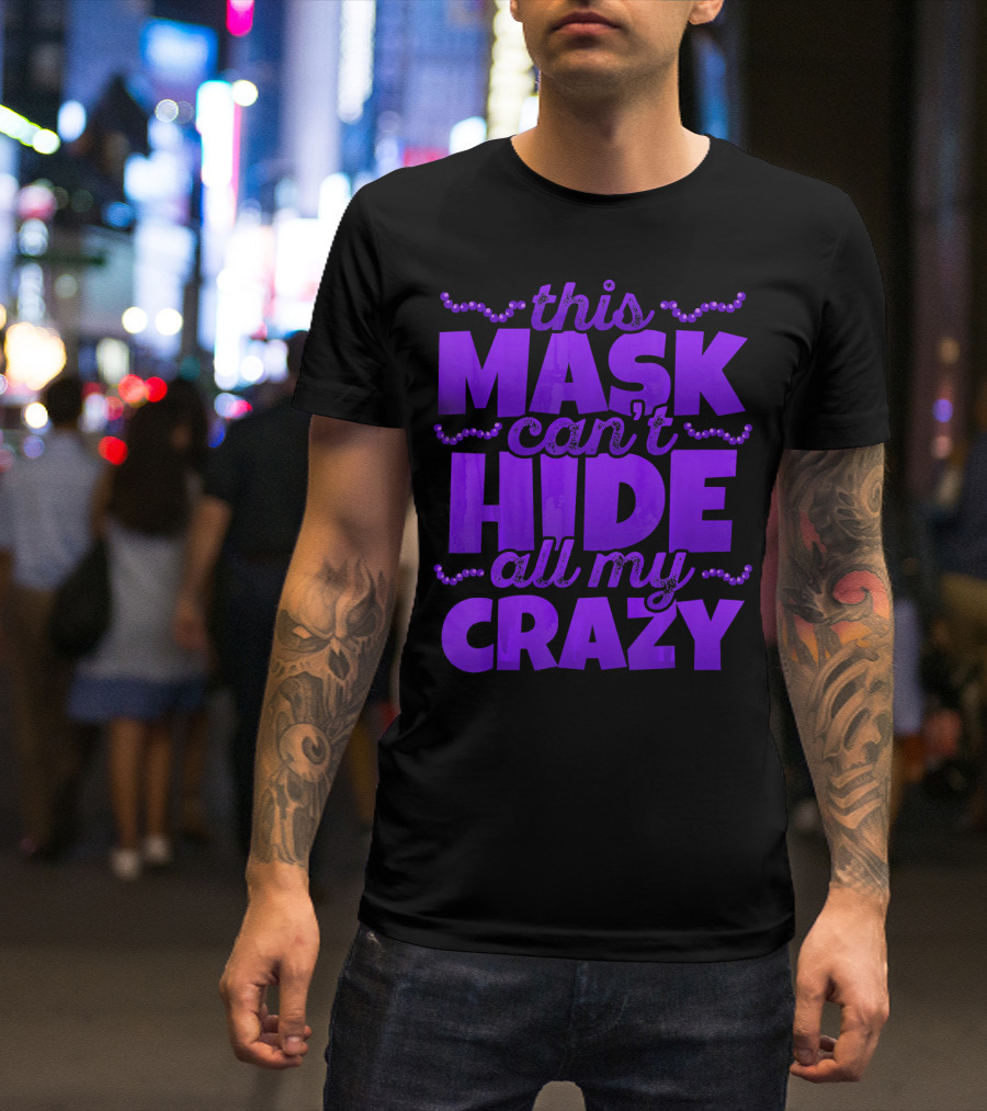This Mask Can't Hide All My Crazy Mardi Gras T-Shirt