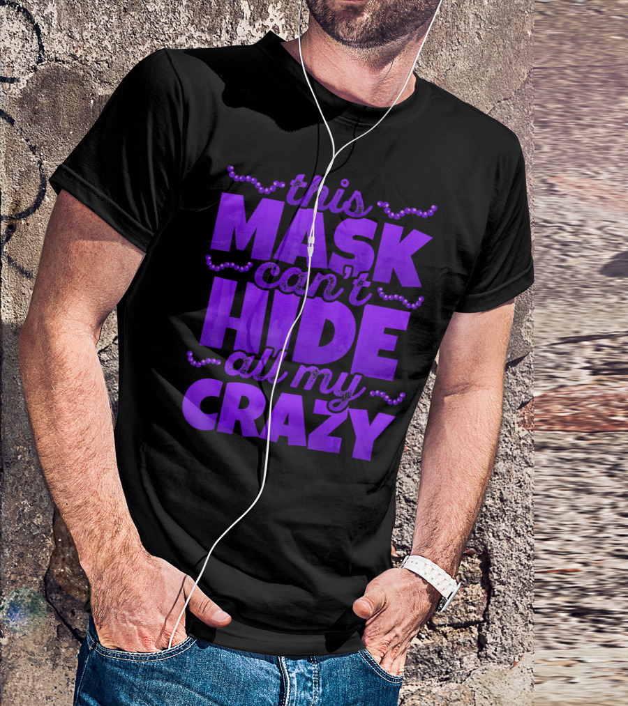 This Mask Can't Hide All My Crazy Mardi Gras T-Shirt