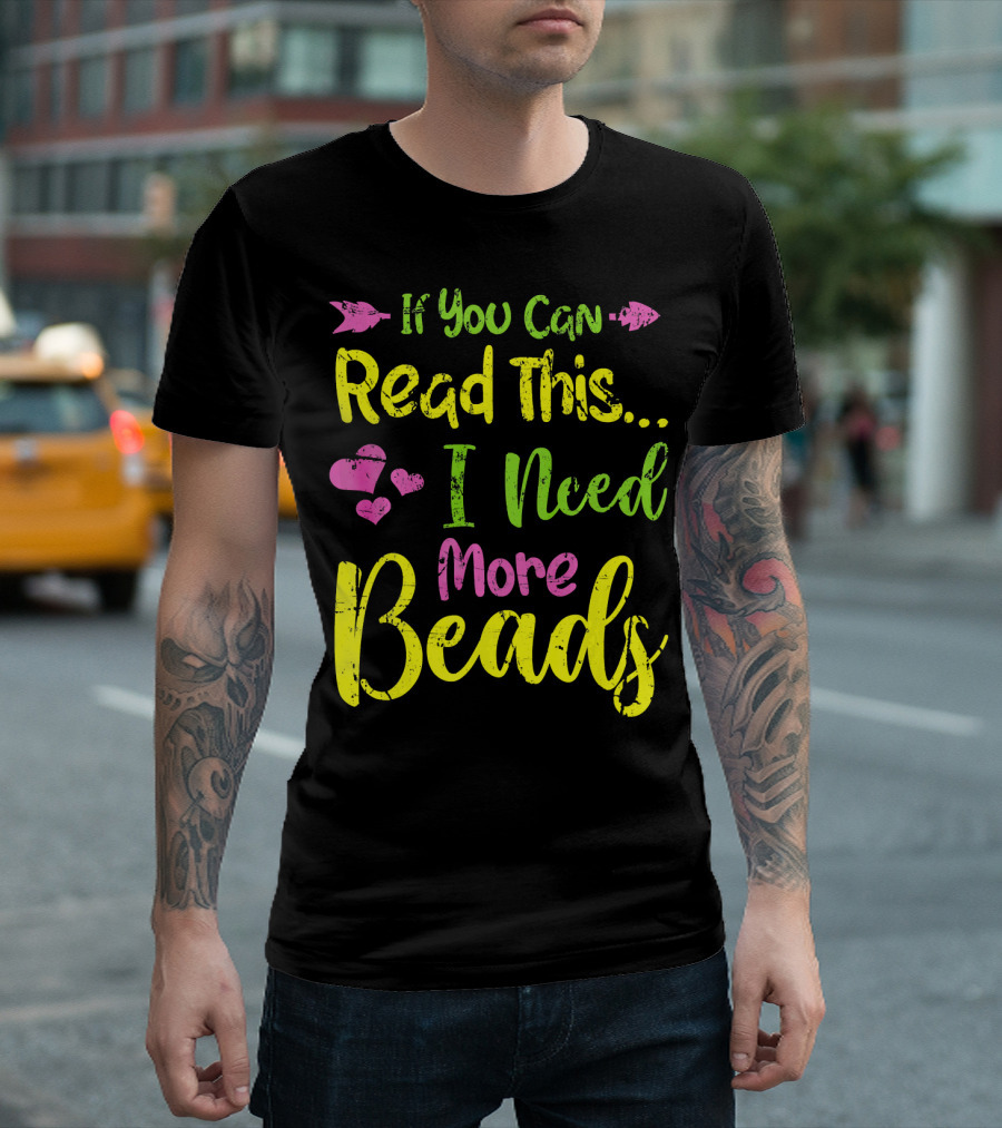 If You Can Read This I Need More Beads T-Shirt
