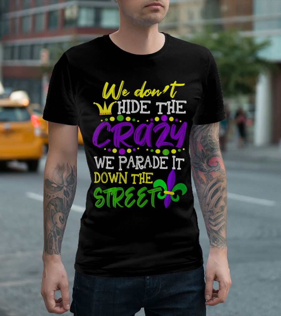 We Don't Hide the Crazy We Parade It Down the Street Mardi Gras Fleur-de-Lis T-Shirt
