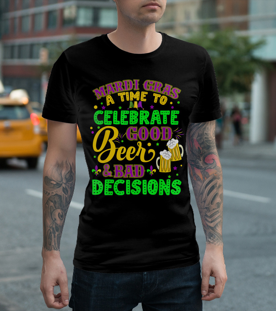 Mardi Gras A Time To Celebrate Good Beer and Bad Decisions T-Shirt