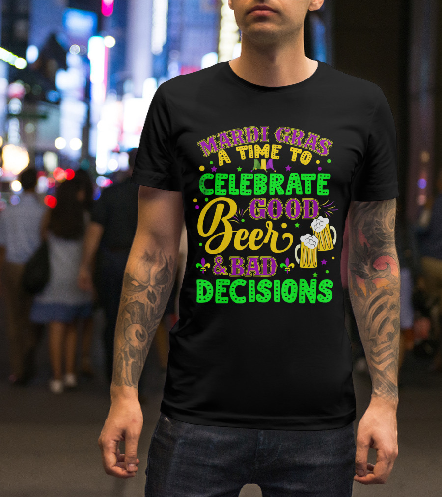 Mardi Gras A Time To Celebrate Good Beer And Bad Decisions T-Shirt