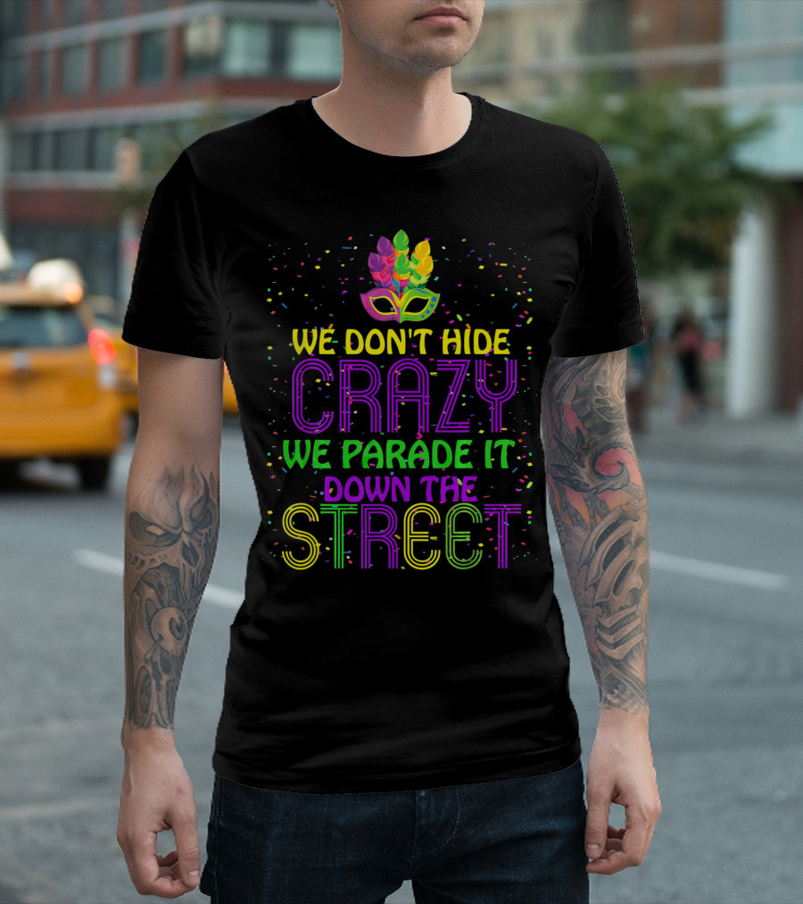 We Don't Hide Crazy We Parade It Down the Street Mardi Gras Parade T-Shirt