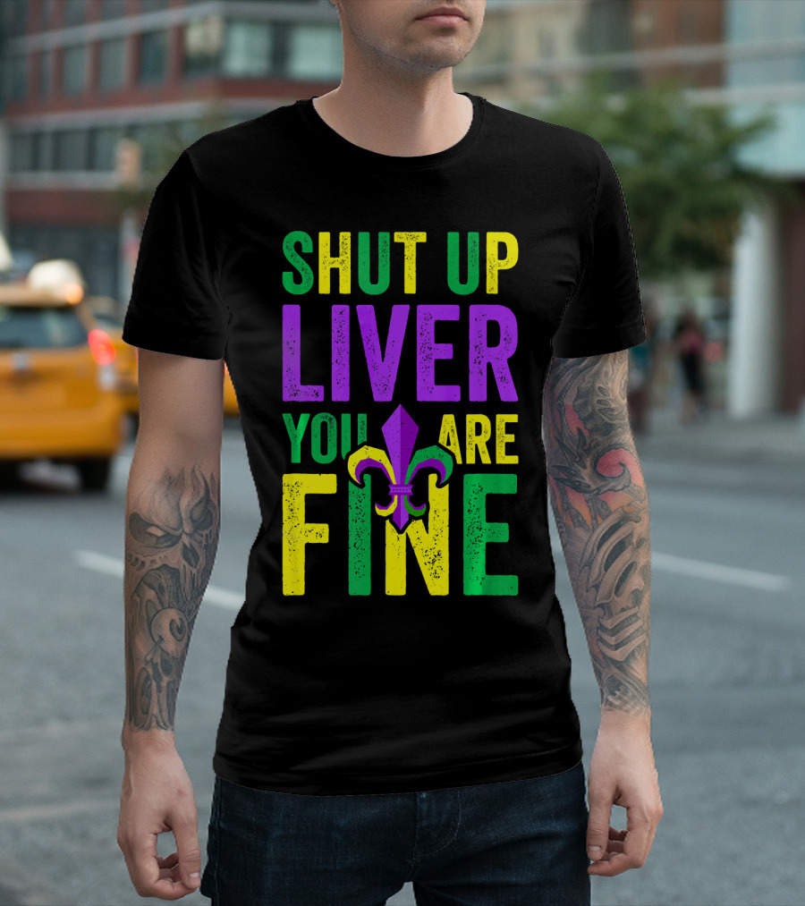 Shut Up Liver You Are Fine Funny Mardi Gras Parade T-Shirt