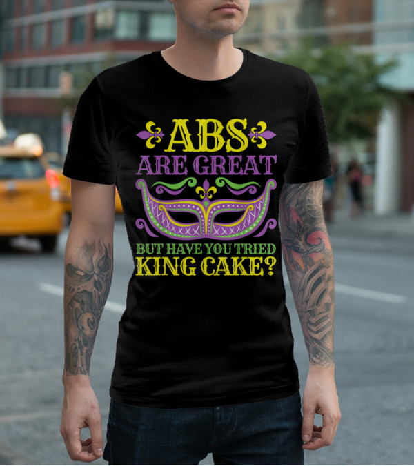 ABS Are Great But Have You Tried King Cake Mardi Gras Mask Fleur-de-Lis T-Shirt