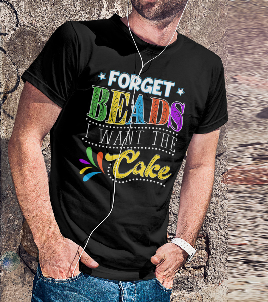 Forget Beads I Want The Cake T-Shirt