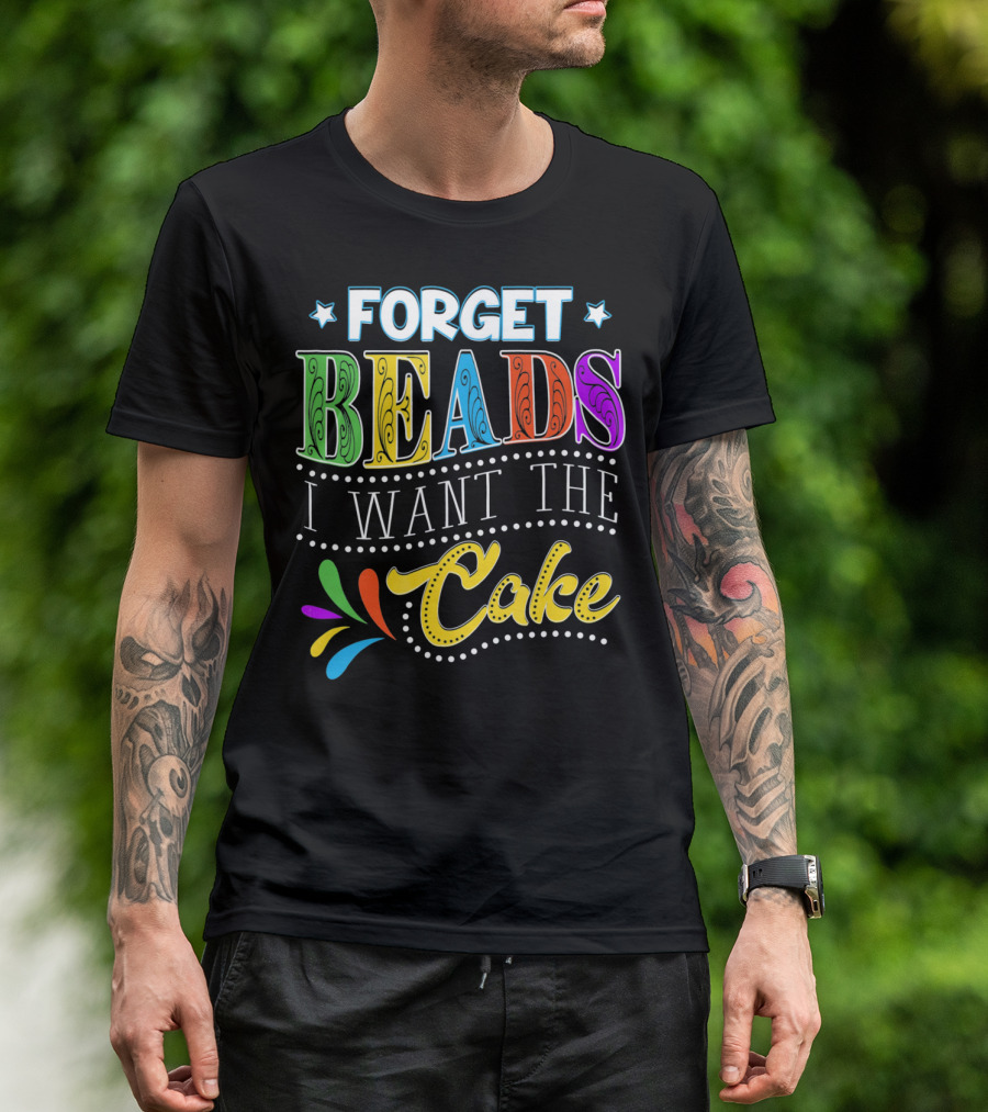 Forget Beads I Want The Cake T-Shirt
