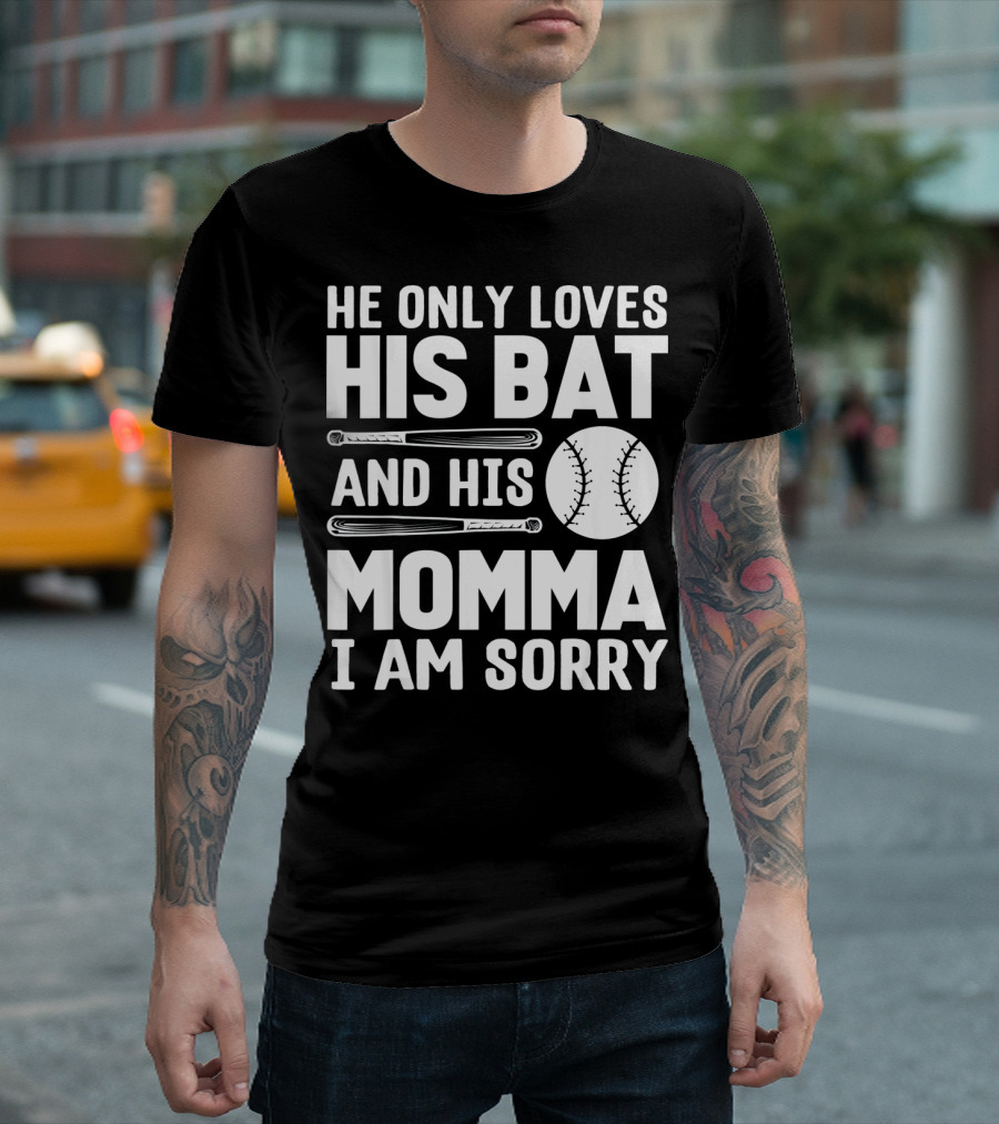 He Only Loves His Bat and His Momma I Am Sorry T-Shirt