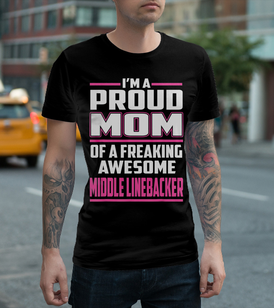 I'm A Proud Mom Of A Freaking Awesome Middle Linebacker T-Shirt