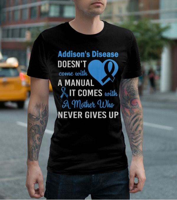 Addison's Disease Doesn't Come With A Manual It Comes With A Mother Who Never Gives Up T-Shirt