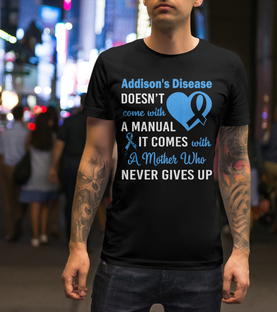 Addison's Disease Doesn't Come With A Manual It Comes With A Mother Who Never Gives Up T-Shirt
