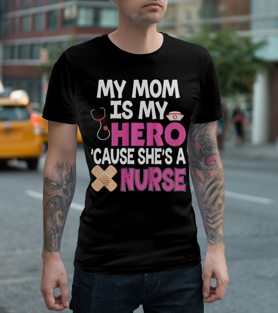 My Mom Is My Hero 'Cause She's A Nurse Stethoscope Nurse Hat Bandages T-Shirt