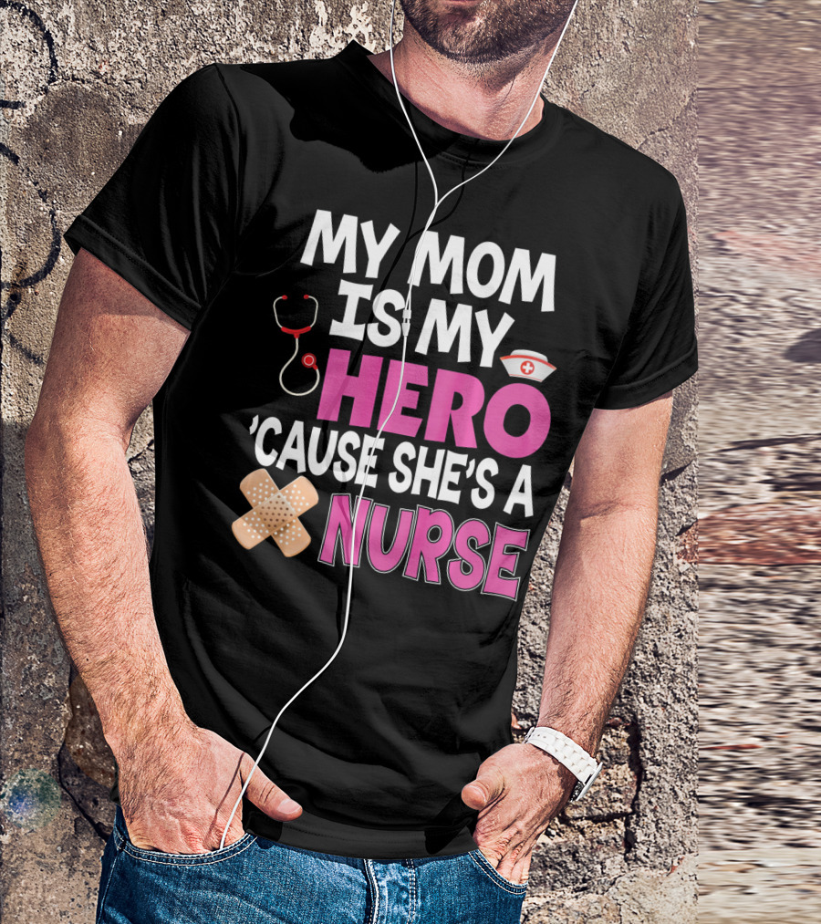 My Mom Is My Hero 'Cause She's A Nurse Stethoscope Nurse Hat Bandages T-Shirt