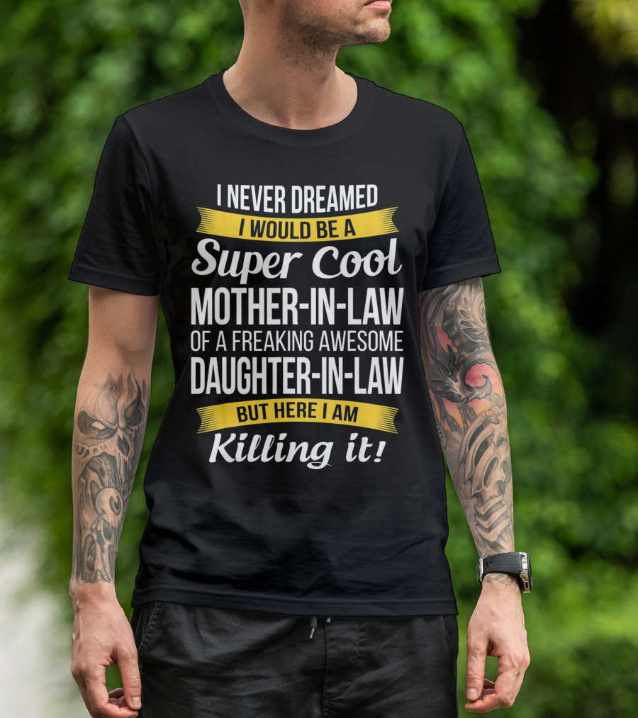 I Never Dreamed I Would Be A Super Cool Mother-in-Law Of A Freaking Awesome Daughter-in-Law But Here I Am Killing It T-Shirt