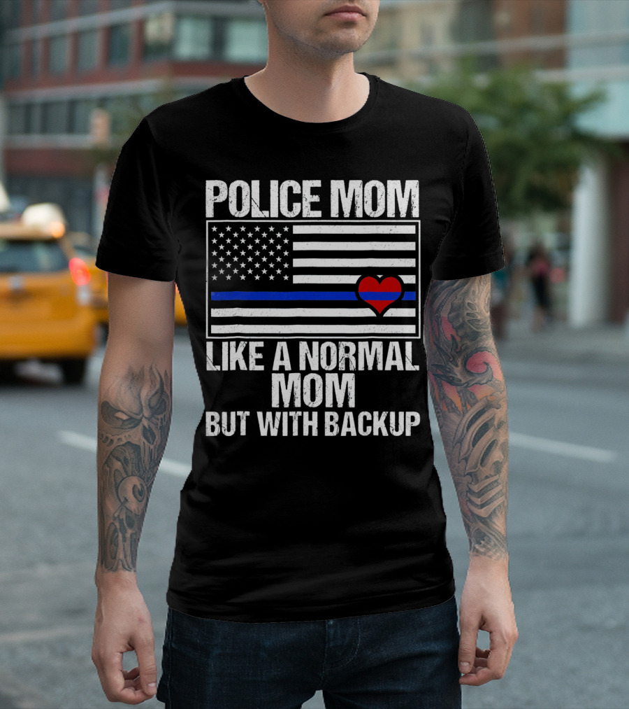 Police Mom Like a Normal Mom But With Backup Blue Line Flag Heart T-Shirt