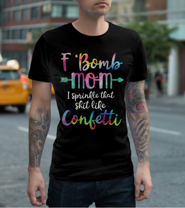 F Bomb Mom I Sprinkle That Shit Like Confetti T-Shirt