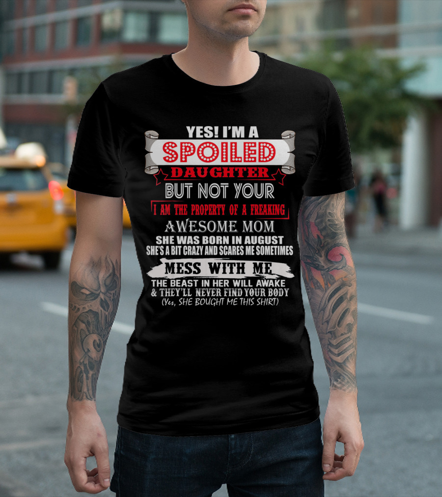 Yes I'm a Spoiled Daughter But Not Your Awesome Mom August Born Mess with Me T-Shirt