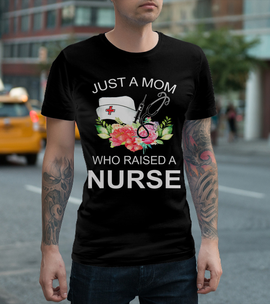 Just a Mom Who Raised a Nurse with Flowers Nurse Cap Syringe and Stethoscope T-Shirt