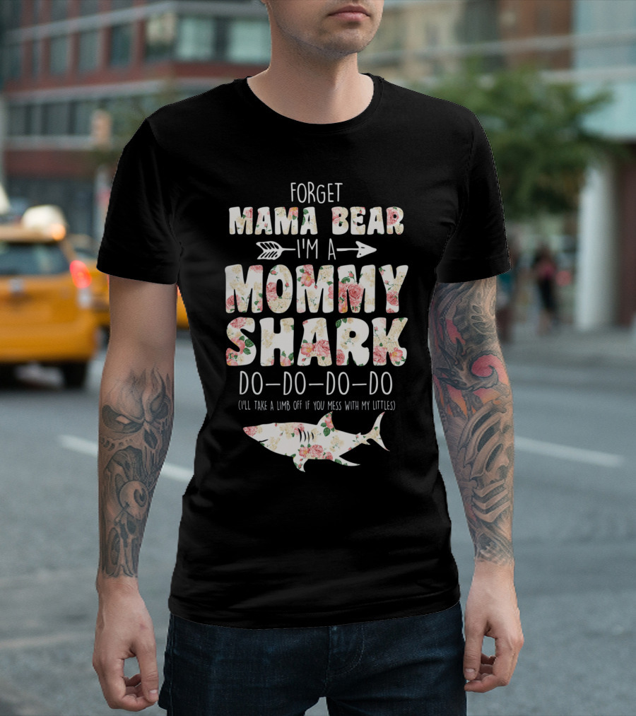Forget Mama Bear I'm a Mommy Shark Do Do Do Do I'll Take a Limb Off If You Mess with My Littles T-Shirt