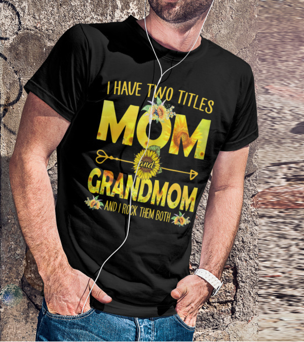 I Have Two Titles Mom And Grandmom And I Rock Them Both Sunflower Floral T-Shirt