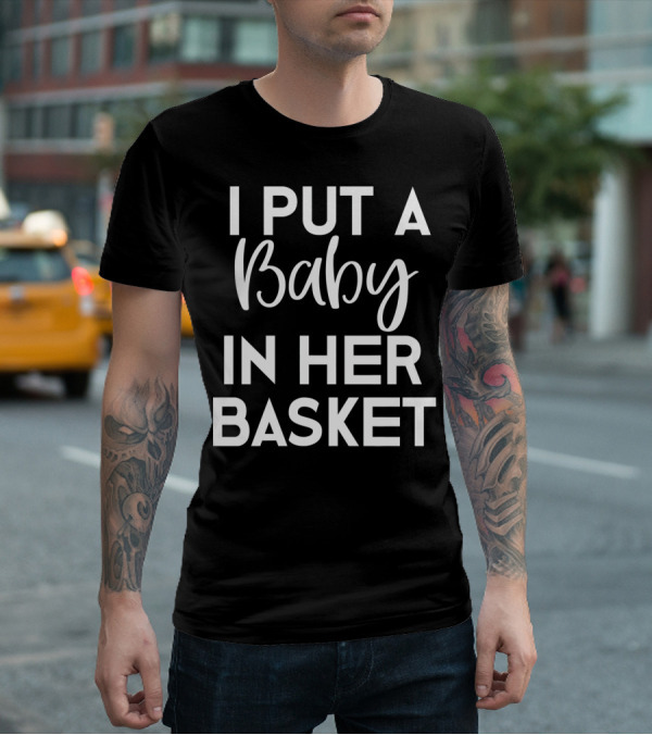 Easter Pregnancy Announcement Dad I Put A Baby In Her Basket T-Shirt