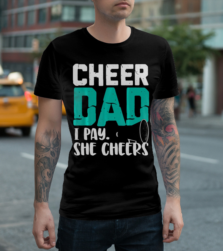 Cheer Dad I Pay She Cheers T-Shirt