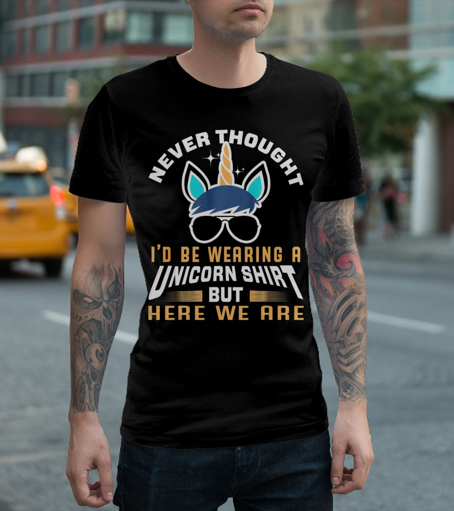 Never Thought I'd Be Wearing A Unicorn Shirt But Here We Are Funny Unicorn For Papa Dad Grand T-Shirt