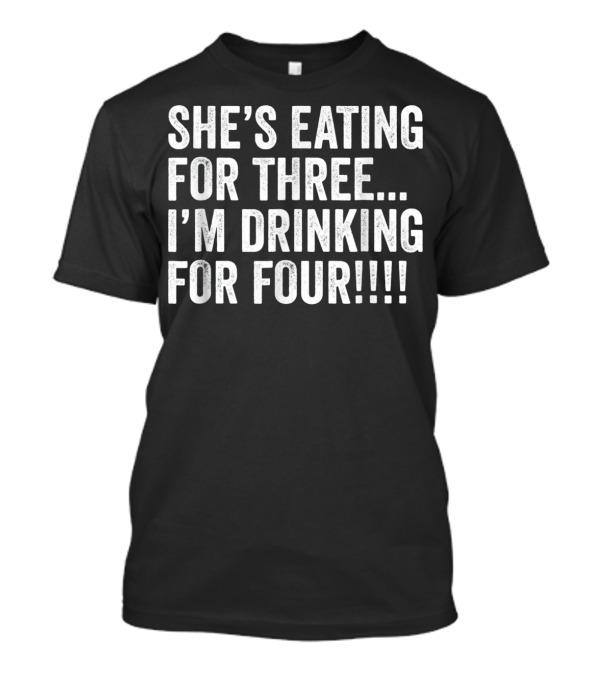 SHE'S EATING FOR THREE I'M DRINKING FOR FOUR MENS TWIN DAD FUNNY TWINS PREGNANCY T-Shirt