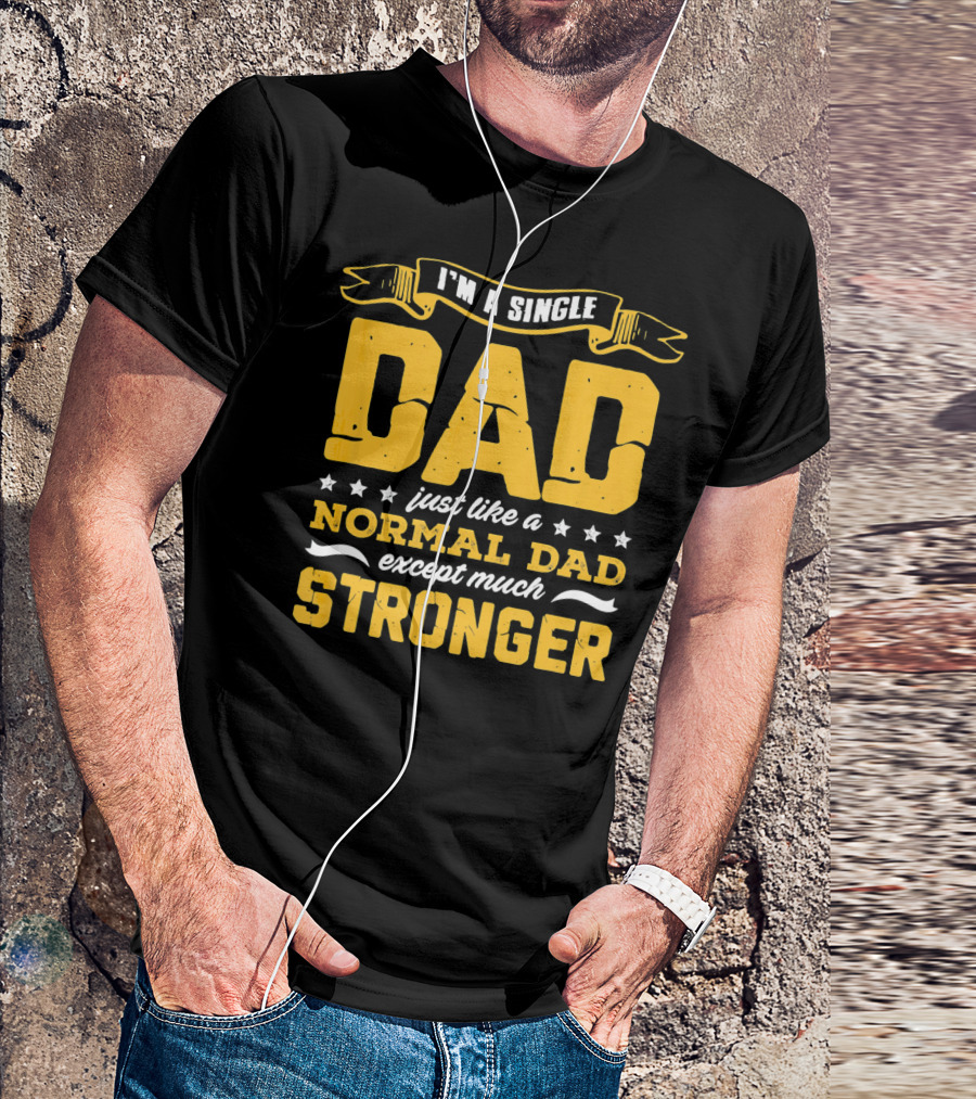 I'm A Single Dad Just Like A Normal Dad Except Much Stronger T-Shirt