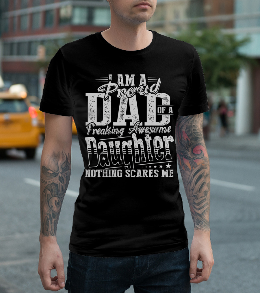 I Am a Proud Dad of a Freaking Awesome Daughter Nothing Scares Me T-Shirt