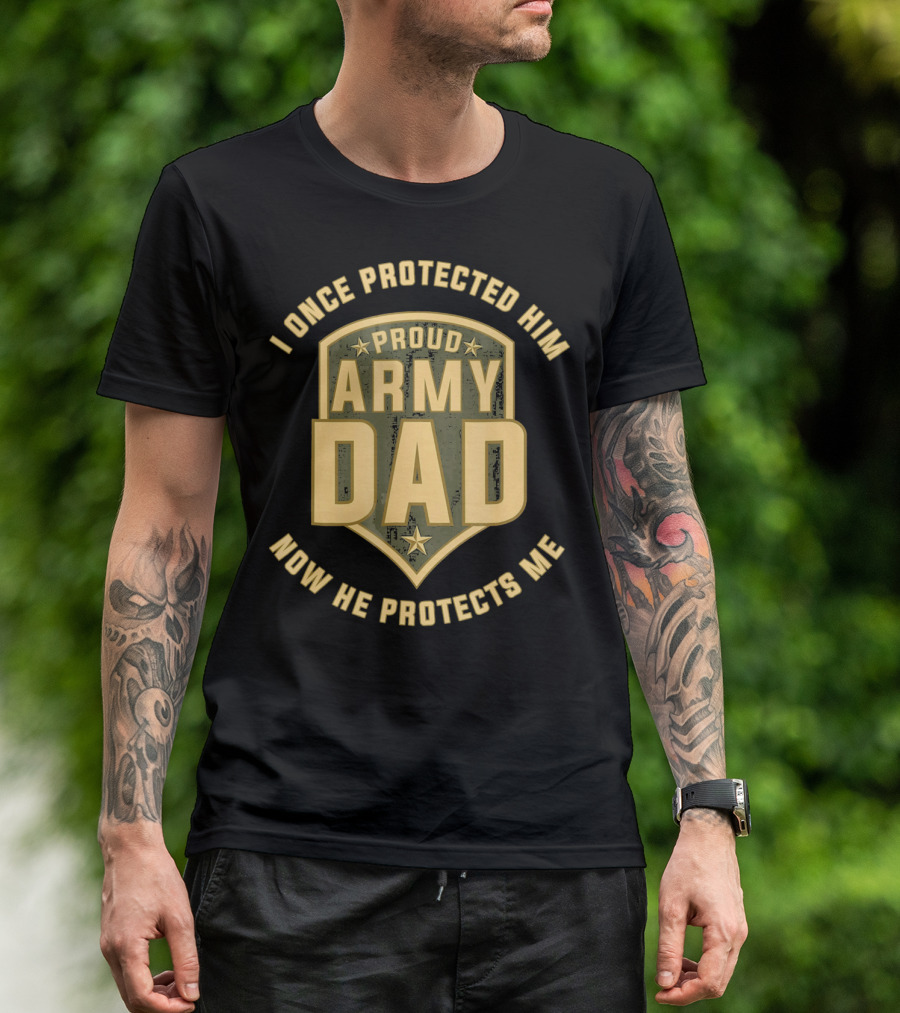 Proud Army Dad I Once Protected Him Now He Protects Me T-Shirt