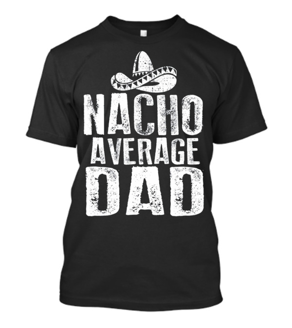 Nacho Average Dad Sombrero Mexican Fiesta Humor T-Shirt