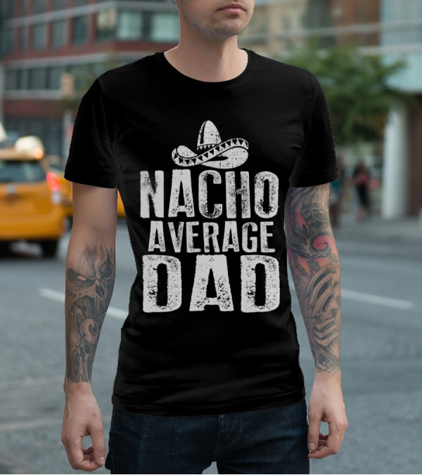 Nacho Average Dad Sombrero Mexican Fiesta Humor T-Shirt