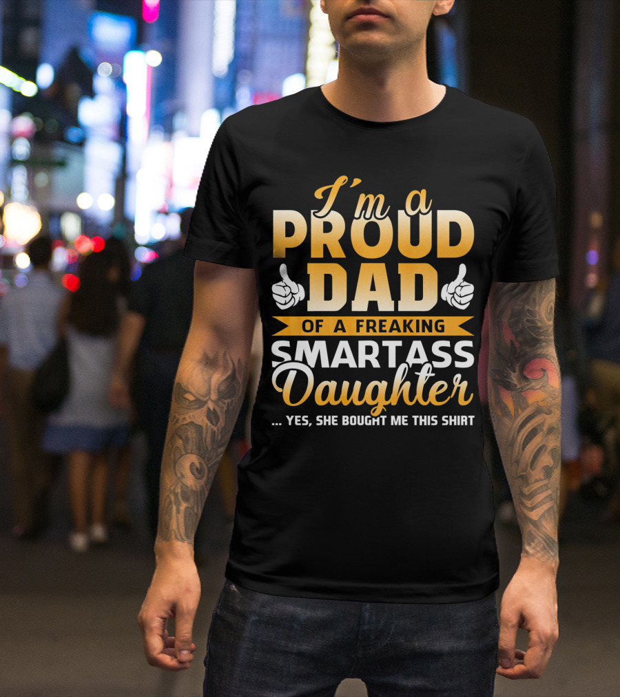 I'm A Proud Dad Of A Freaking Smartass Daughter T-Shirt