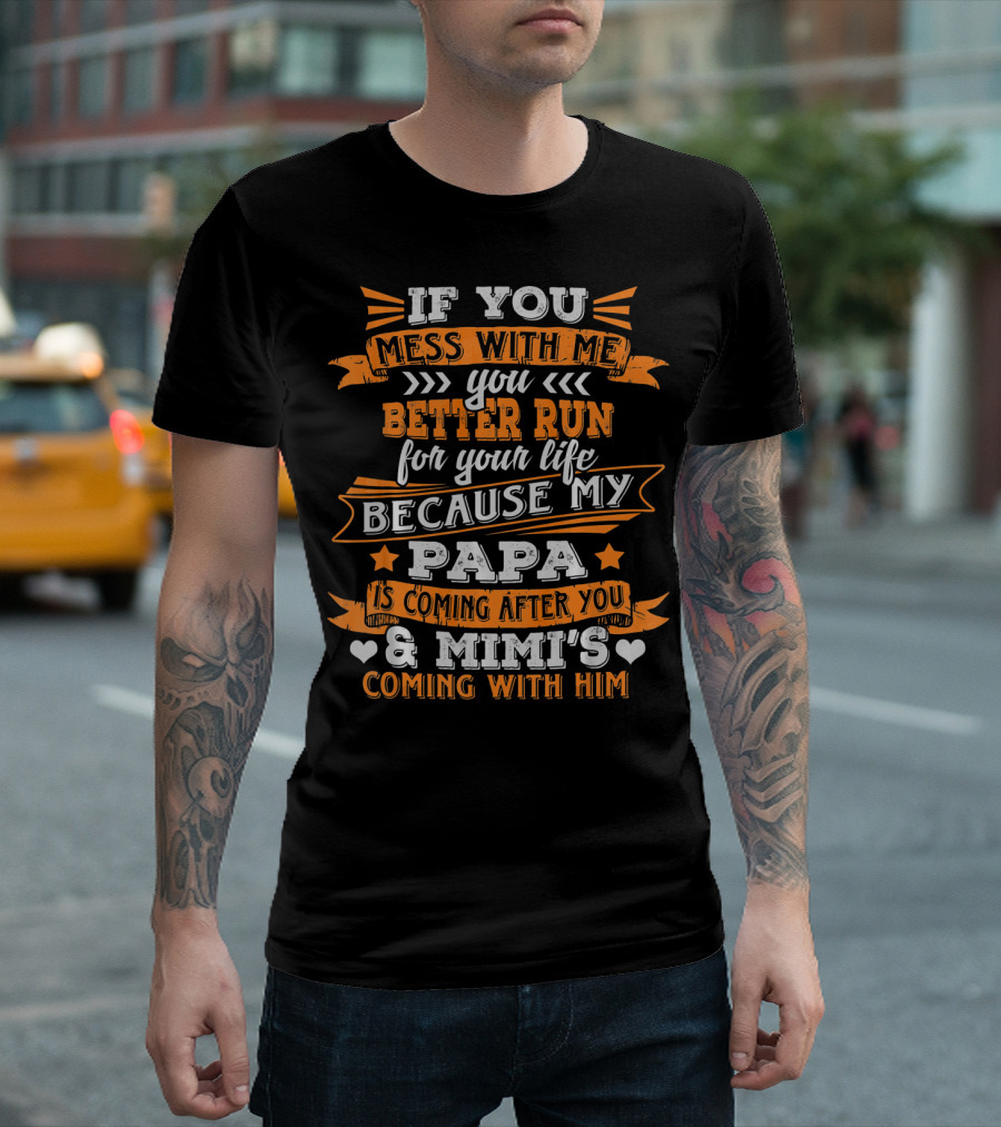 If You Mess With Me You Better Run Because My Papa Is Coming After You and Mimi's Coming With Him T-Shirt